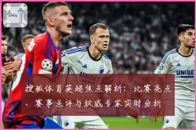 搜狐体育英超焦点解析：比赛亮点、赛事点评与权威专家实时分析