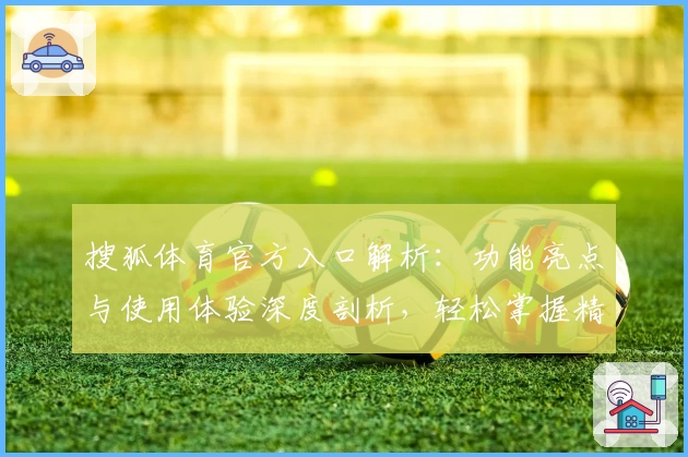搜狐体育官方入口解析：功能亮点与使用体验深度剖析，轻松掌握精彩赛事动态