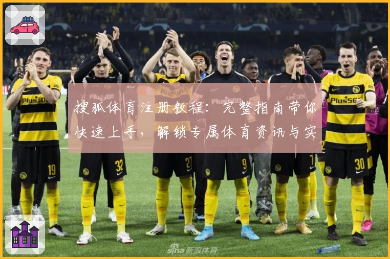 搜狐体育注册教程：完整指南带你快速上手，解锁专属体育资讯与实时赛事体验