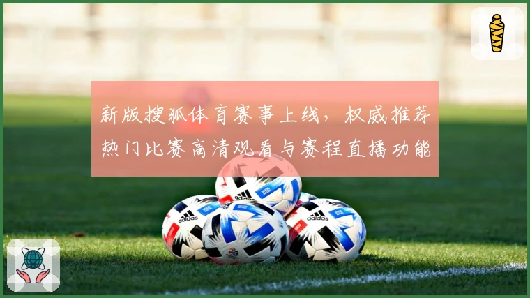 新版搜狐体育赛事上线，权威推荐热门比赛高清观看与赛程直播功能
