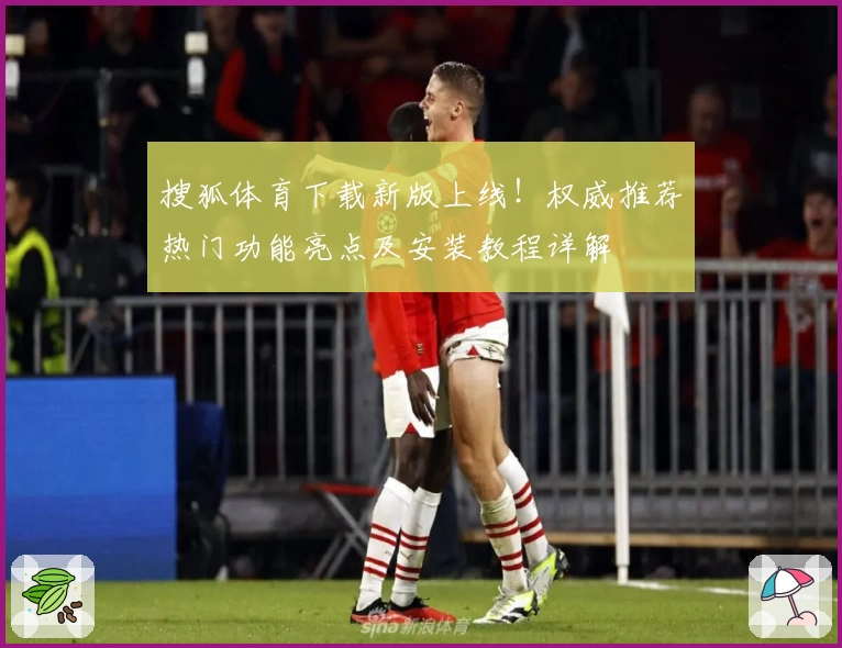 搜狐体育下载新版上线！权威推荐热门功能亮点及安装教程详解