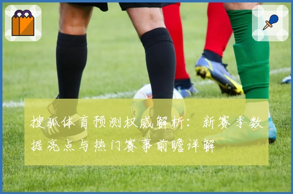 搜狐体育预测权威解析：新赛季数据亮点与热门赛事前瞻详解