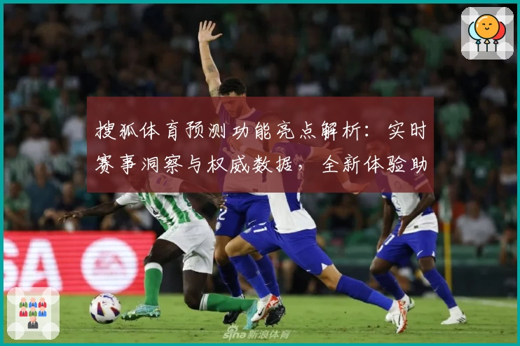 搜狐体育预测功能亮点解析：实时赛事洞察与权威数据，全新体验助力球迷决策