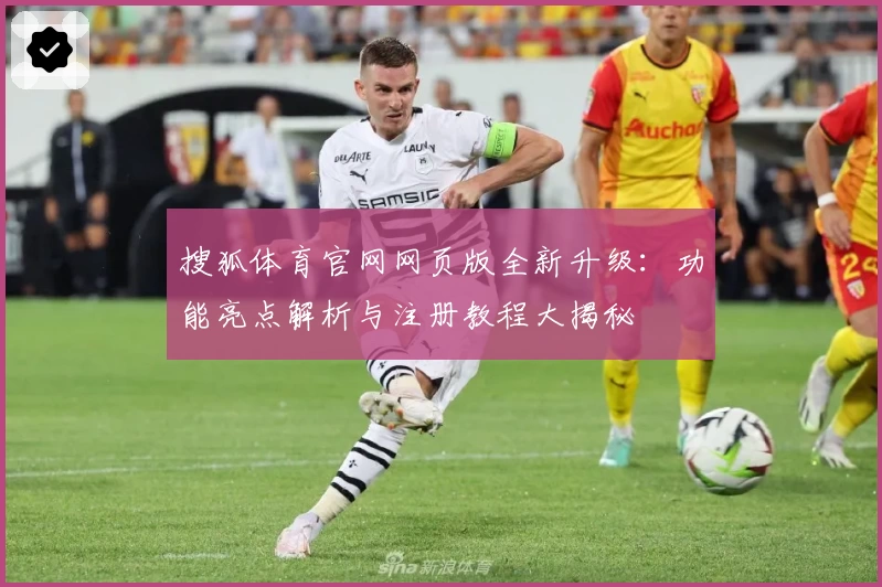 搜狐体育官网网页版全新升级：功能亮点解析与注册教程大揭秘