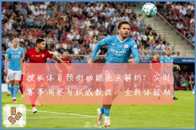 搜狐体育预测功能亮点解析：实时赛事洞察与权威数据，全新体验助力球迷决策