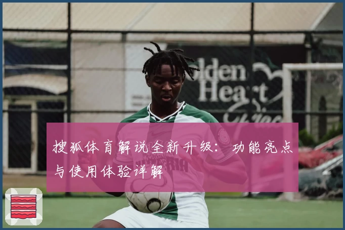 搜狐体育解说全新升级：功能亮点与使用体验详解
