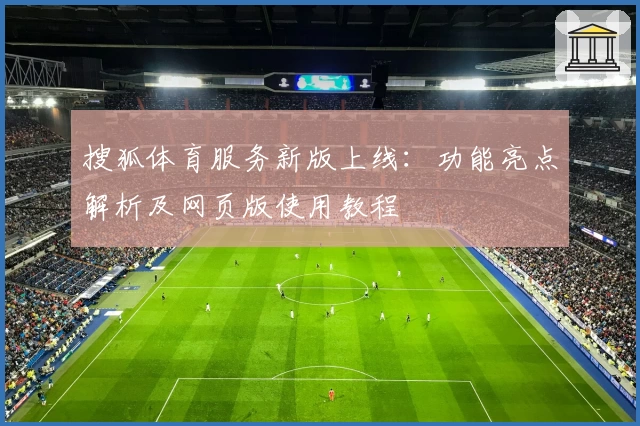 搜狐体育服务新版上线：功能亮点解析及网页版使用教程