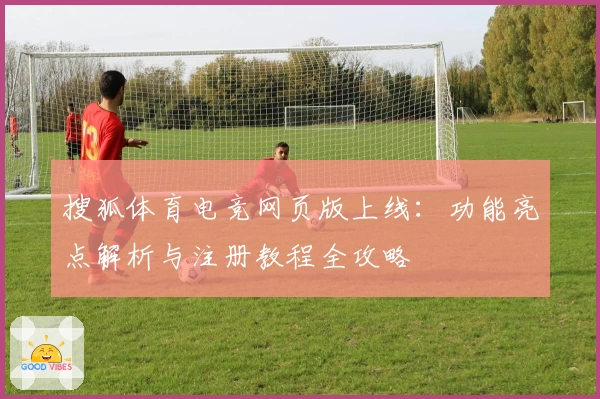 搜狐体育电竞网页版上线：功能亮点解析与注册教程全攻略