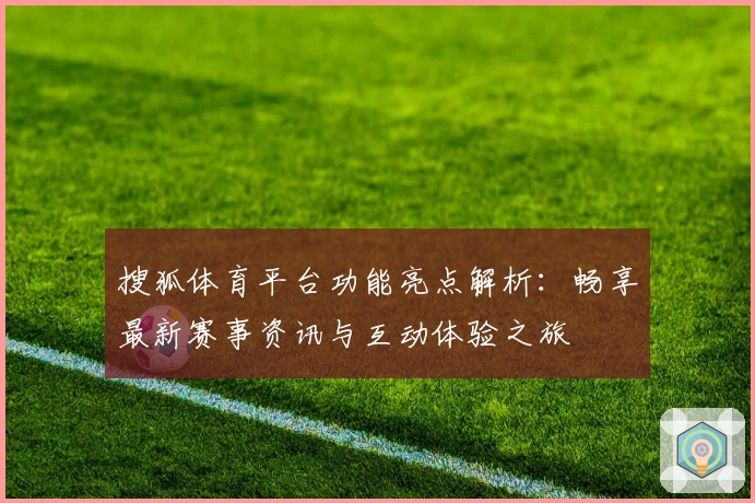 搜狐体育平台功能亮点解析：畅享最新赛事资讯与互动体验之旅