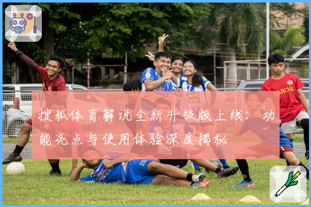 搜狐体育解说全新升级版上线:功能亮点与使用体验深度揭秘