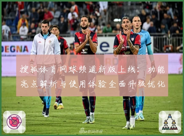 搜狐体育网球频道新版上线：功能亮点解析与使用体验全面升级优化