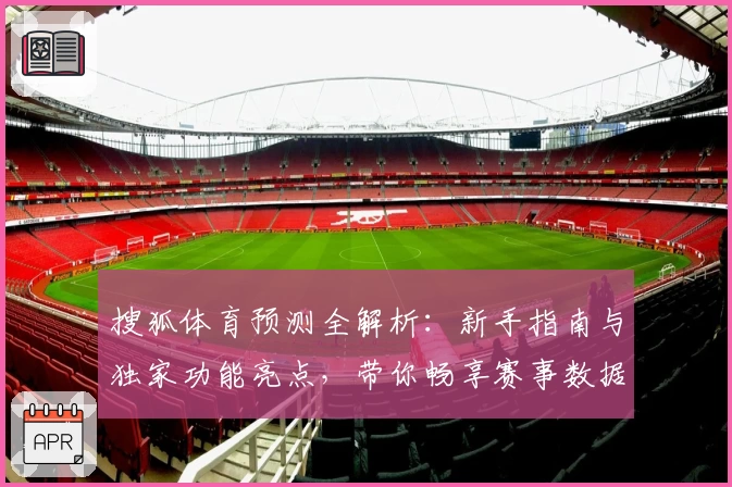 搜狐体育预测全解析:新手指南与独家功能亮点,带你畅享赛事数据魅力