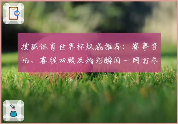 搜狐体育世界杯权威推荐：赛事资讯、赛程回顾及精彩瞬间一网打尽