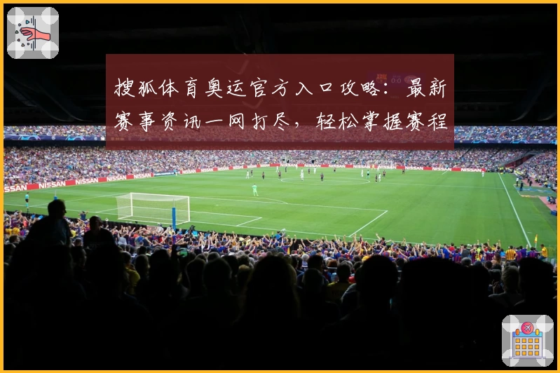 搜狐体育奥运官方入口攻略：最新赛事资讯一网打尽，轻松掌握赛程和亮点