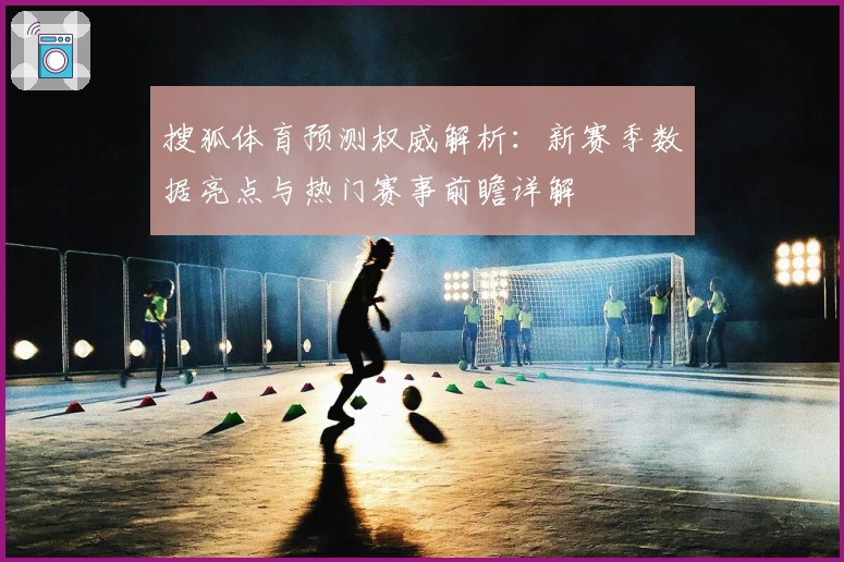 搜狐体育预测权威解析：新赛季数据亮点与热门赛事前瞻详解