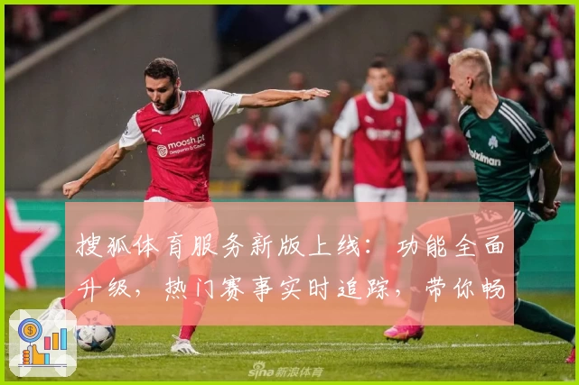 搜狐体育服务新版上线：功能全面升级，热门赛事实时追踪，带你畅享极致观赛体验