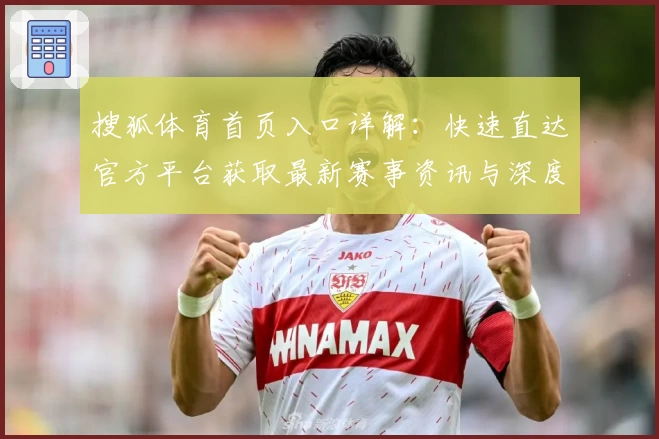 搜狐体育首页入口详解：快速直达官方平台获取最新赛事资讯与深度报道