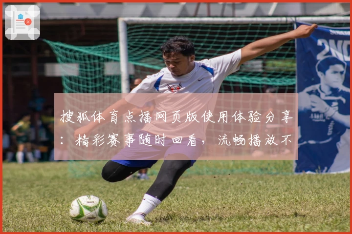 搜狐体育点播网页版使用体验分享:精彩赛事随时回看,流畅播放不容错过