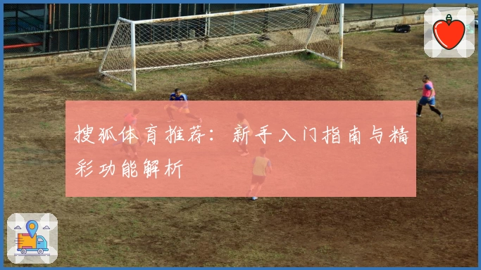 搜狐体育推荐：新手入门指南与精彩功能解析
