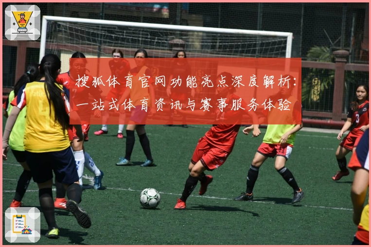 搜狐体育官网功能亮点深度解析：一站式体育资讯与赛事服务体验
