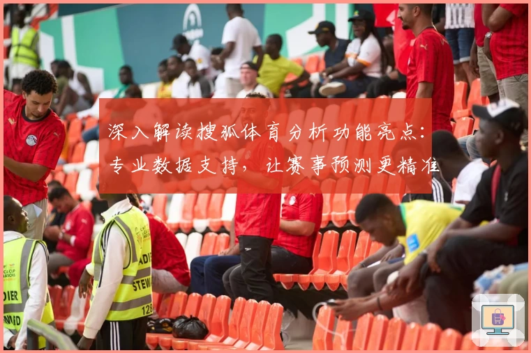深入解读搜狐体育分析功能亮点:专业数据支持,让赛事预测更精准