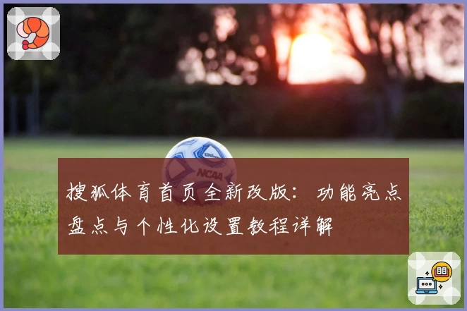 搜狐体育首页全新改版：功能亮点盘点与个性化设置教程详解