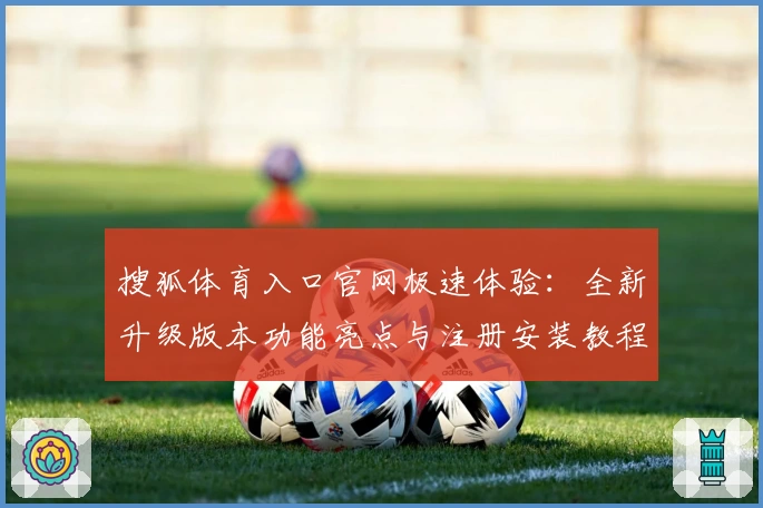 搜狐体育入口官网极速体验：全新升级版本功能亮点与注册安装教程详解