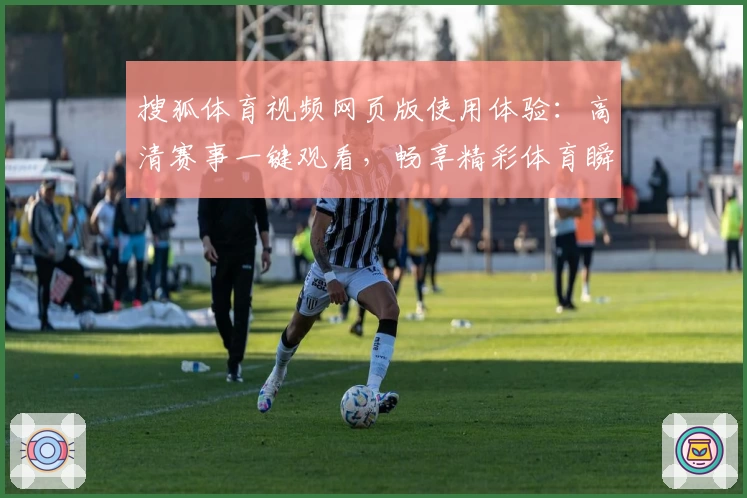 搜狐体育视频网页版使用体验：高清赛事一键观看，畅享精彩体育瞬间