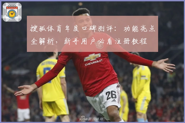 搜狐体育年度口碑测评：功能亮点全解析，新手用户必看注册教程