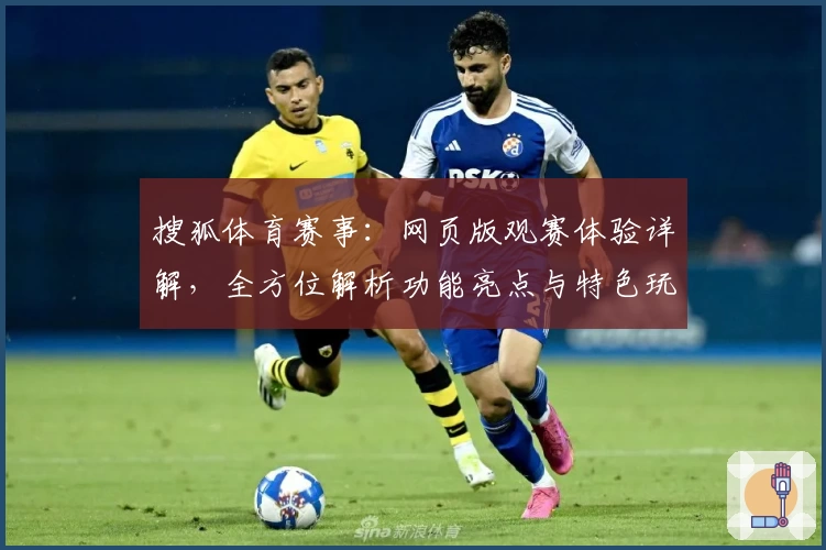 搜狐体育赛事：网页版观赛体验详解，全方位解析功能亮点与特色玩法