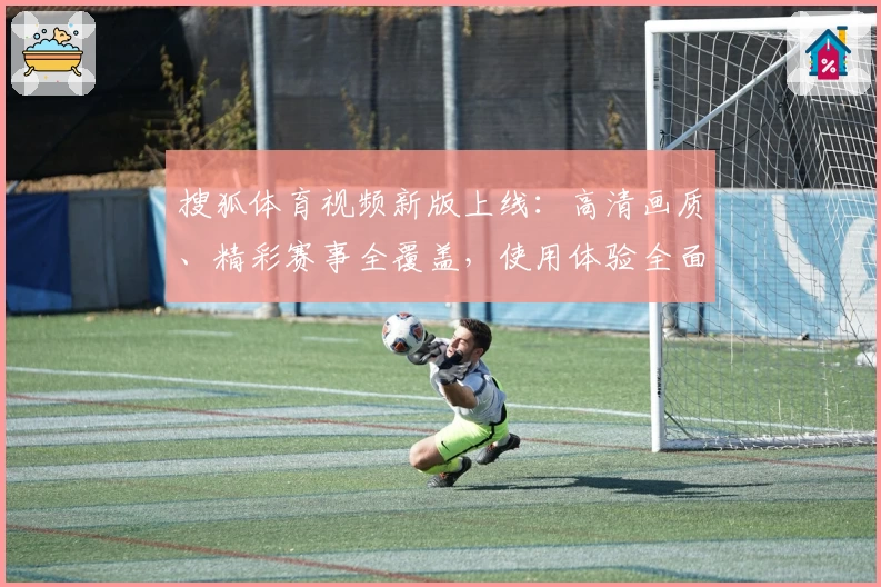 搜狐体育视频新版上线：高清画质、精彩赛事全覆盖，使用体验全面升级