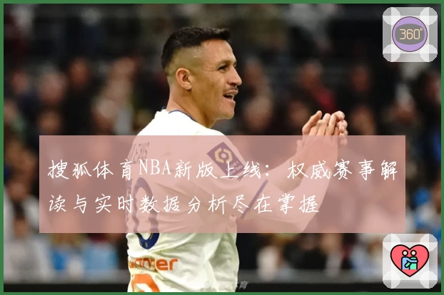 搜狐体育NBA新版上线：权威赛事解读与实时数据分析尽在掌握